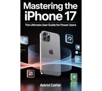 Mastering the iPhone 17, the Ultimate User Guide for Power Users: Complete Step by Step manual Tips, Tricks, Setup, Troubleshooting, Security and Advanced Features for Beginners & Pro