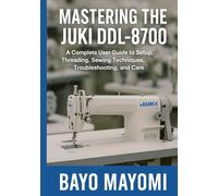 Mastering the Juki DDL-8700: A Complete User Guide to Setup, Threading, Sewing Techniques, Troubleshooting, and Care