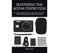 MASTERING THE KODAK PIXPRO FZ55: The Ultimate Beginner’s Guide to Capturing Stunning Photos, Videos, and Unlocking Every Feature of Your Camera