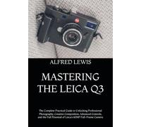 MASTERING THE LEICA Q3: The Complete Practical Guide to Unlocking Professional Photography, Creative Composition, Advanced Controls, and the Full Potential of Leica’s 60MP Full-Frame Camera