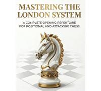 Mastering the London System: A Complete Opening Repertoire for Positional and Attacking Chess (Mastering Chess Openings)