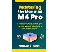 Mastering the Mac mini M4 Pro: A Comprehensive Step-by-Step Guide to Setting Up, Optimizing, and Unlocking Maximum Performance in Your Compact ... Series ( A FRIENDLY USER GUIDE COLLECTION ))