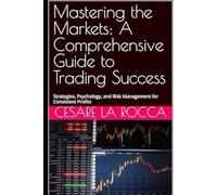 Mastering the Markets: A Comprehensive Guide to Trading Success: Strategies, Psychology, and Risk Management for Consistent Profits