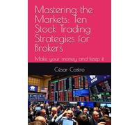 Mastering the Markets: Ten Stock Trading Strategies for Brokers: Make your money and keep it