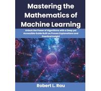 Mastering the Mathematics of Machine Learning: Unlock the Power of Algorithms with a Deep yet Accessible Guide Built on Proven Explanations and Practical Insight (Ultimate Programming Series Trend)