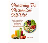 Mastering The Mechanical Soft Diet: Secure, Pleasurable, And Calming Recipes For Individuals With Mastication And Deglutition Difficulties