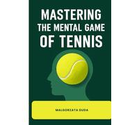 MASTERING THE MENTAL GAME OF TENNIS: The Complete Guide to Unlock Your True Potential with Proven Strategies for Focus, Confidence, Resilience Mental ... Control for Tennis Players of All Levels