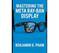 Mastering the Meta Ray-Ban Display: A Complete Guide to Setup, Privacy, Features, Apps, and Everyday Use - Discover Smart Living, Seamless Style, and Innovation with Your Smart Glasses