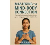 Mastering the Mind-Body Connection: Practical Techniques to Reduce Stress, Improve Energy, and Build a Healthier You