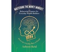 Mastering The Money Mindset: Behavioral Finance for Everyday Wealth Builders (Personal Finance Mastery Series)