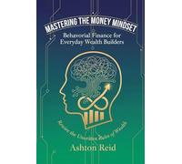 Mastering the Money Mindset: Behavioral Finance for Everyday Wealth Builders (The Cognitive Architecture)