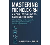 Mastering the NCLEX-RN A Complete Guide to Passing the Exam: A Practical, Step-by-Step System for Clinical Judgment, Smart Study, and Test-Day Confidence