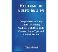 Mastering The NCLEX-RN & PN: Comprehensive Study Guide for Nursing Students with High-Yield Content, Exam Tips, and Clinical Review