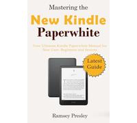 Mastering the New Kindle Paperwhite: Your Ultimate Kindle Paperwhite Manual for New User, Beginners and Seniors