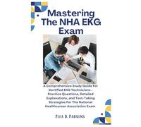 Mastering The NHA EKG Exam: A Comprehensive Study Guide For Certified EKG Technicians - Practice Questions, Detailed Explanations, and Test-Taking Strategies For The National Healthcareer Association