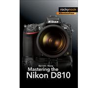 Mastering the Nikon D810 (The Mastering Camera Guide)
