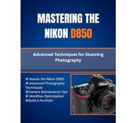 Mastering The Nikon D850: Advanced Techniques for Stunning Photography