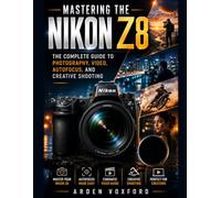 Mastering the Nikon Z8: The Complete Guide to Photography, Video, Autofocus, and Creative Shooting