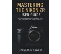 MASTERING THE NIKON ZR USER GUIDE: A Technical and Practical Companion for beginners and professionals (MASTERING THE NIKON CAMERAS)