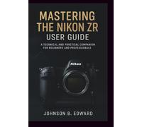 MASTERING THE NIKON ZR USER GUIDE: A Technical and Practical Companion for beginners and professionals (MASTERING THE NIKON CAMERAS)