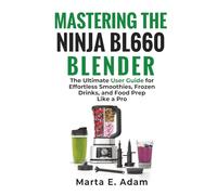 Mastering the Ninja BL660 Blender:: The Ultimate User Guide for Effortless Smoothies, Frozen Drinks, and Food Prep Like a Pro