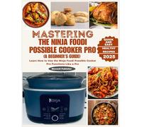 Mastering the Ninja Foodi Possible Cooker Pro (A Beginner's Guide): Learn How to Use the Ninja Foodi Possible Cooker Pro Functions Like a Pro (The World of Ninja Cookbooks)