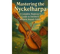 Mastering the Nyckelharpa: A Complete Beginner’s Guide to Sweden’s Historic Keyed-Fiddle