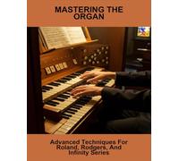 Mastering The Organ: Advanced Techniques For Roland, Rodgers, And Infinity Series