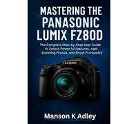 Mastering the Panasonic Lumix FZ80D: The Complete Step-by-Step User Guide to Unlock Powerful Features, Capture Stunning Photos, and Shoot Pro-Quality Videos