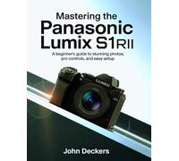 Mastering the Panasonic Lumix S1RII: A Beginner’s Guide to Stunning Photos, Pro Controls, and Easy Setup