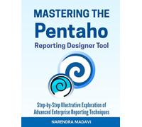 Mastering the Pentaho Reporting Designer Tool: Step-by-Step Illustrative Exploration of Advanced Enterprise Reporting Techniques