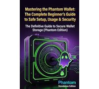 Mastering the Phantom Wallet: The Complete Beginner’s Guide to Safe Setup, Usage & Security Phantom Standalone Edition (Crypto Wallet Mastery Series: Self-Custody Guides for Beginners)