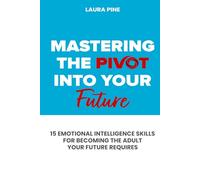 Mastering the Pivot Into Your Future: 15 Emotional Intelligence Skills for Becoming the Adult Your Future Requires