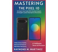 Mastering the Pixel 10: An Expert User Guide With Detailed Analysis of Google’s Latest Smartphone Revolution (User Guides)