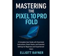 Mastering the Pixel 10 Pro Fold: A Complete User Guide with Illustrated Instructions, Smart Hacks, and Essential Settings for Beginners and Experienced Users (Gadget Reviews)