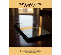 Mastering The Pixel 8A: A Comprehensive Guide For All Users