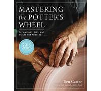 Mastering the Potter's Wheel: Techniques, Tips, and Tricks for Potters (Mastering Ceramics)
