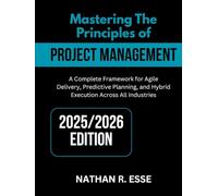 MASTERING THE PRINCIPLES OF MODERN PROJECT MANAGEMENT: A Comprehensive Framework for Agile Delivery, Predictive Planning, and Hybrid Execution Across All Industries