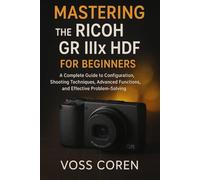 Mastering the Ricoh GR IIIx HDF for Beginners: A Complete Guide to Configuration, Shooting Techniques, Advanced Functions, and Effective Problem-Solving