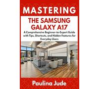 MASTERING THE SAMSUNG GALAXY A17: A Comprehensive Beginner-to-Expert Guide with Tips, Shortcuts, and Hidden Features for Everyday Users