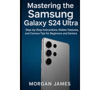 Mastering the Samsung Galaxy S24 Ultra: Step-by-Step Instructions, Hidden Features, and Camera Tips for Beginners and Seniors (Camera and video tools guide)