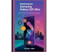 Mastering the Samsung Galaxy S25 Ultra: A Comprehensive Guide to Unleashing the Power, Performance, and Potential of Samsung’s Flagship Smartphone