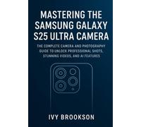 Mastering the Samsung Galaxy S25 Ultra Camera: The Complete Camera and Photography Guide to Unlock Professional Shots, Stunning Videos, and AI Features (CAMERA AND VIDEO TOOL GUIDE)