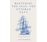 Mastering the Seas: The Ottoman Navy: From Humble Beginnings to the Pinnacle of Naval Power