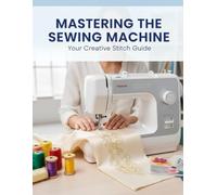 Mastering The Sewing Machine: Your Creative Stitch Guide