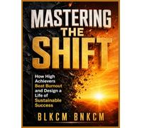 Mastering the Shift: How High Achievers Beat Burnout and Design a Life of Sustainable Success