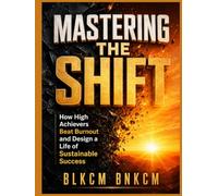 Mastering the Shift: How High Achievers Beat Burnout and Design a Life of Sustainable Success