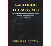 Mastering the Sony A1 II:: The Complete Photographer’s Guide to Settings, Shooting, and Creative Control