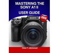 Mastering the Sony A1 II user guide 2026: A Complete Step-by-Step Manual to Master Shooting , Videography for Expert Tips and Tricks for Beginners and Seniors