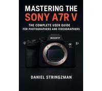 MASTERING THE SONY A7R V: The Complete User Guide for Photographers and Videographers
